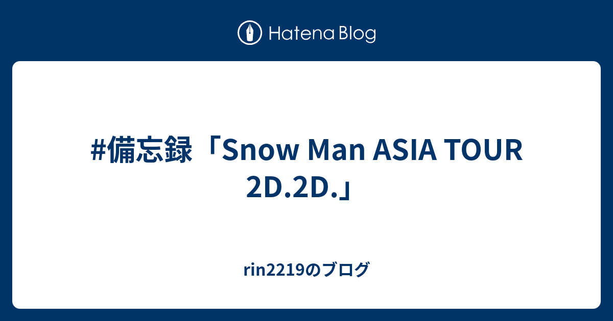 #備忘録「Snow Man ASIA TOUR 2D.2D.」 - rin2119のブログ
