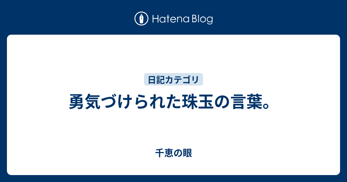 勇気づけられた珠玉の言葉 千恵の眼