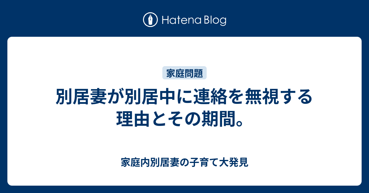 別居妻が別居中に連絡を無視する理由とその期間 家庭内別居妻の子育て大発見