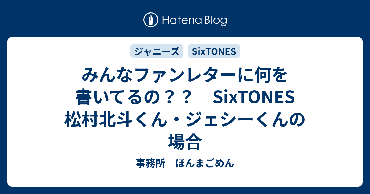 みんなファンレターに何を書いてるの Sixtones 松村北斗くん ジェシーくんの場合 事務所 ほんまごめん