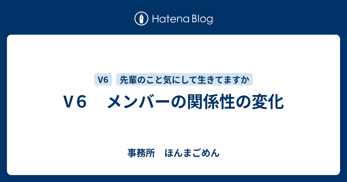 V６ メンバーの関係性の変化 事務所 ほんまごめん