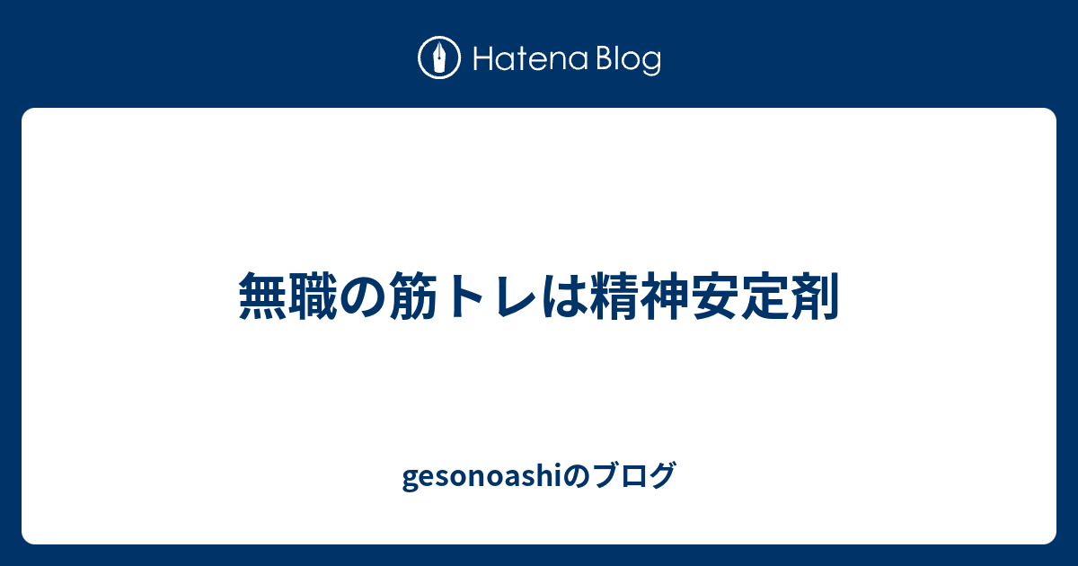 無職の筋トレは精神安定剤 Gesonoashiのブログ