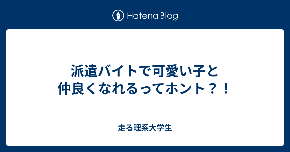 派遣バイトで可愛い子と仲良くなれるってホント 走る理系大学生