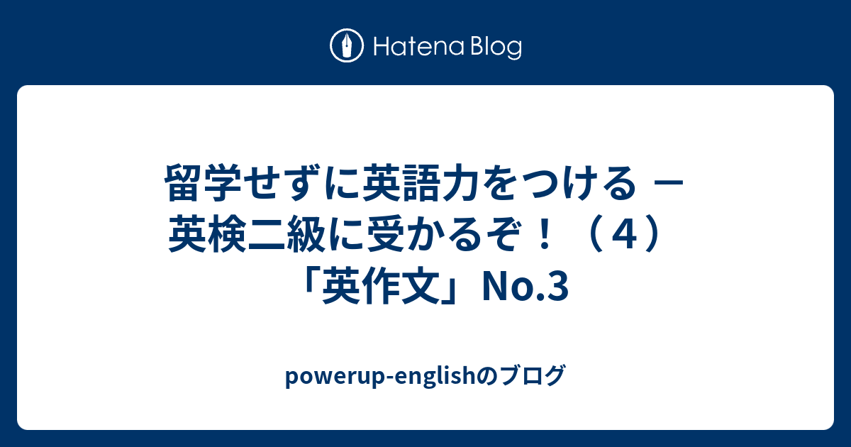 留学せずに英語力をつける 英検二級に受かるぞ ４ 英作文 No 3 Powerup Englishのブログ