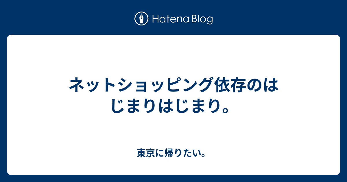 ネットショッピング依存のはじまりはじまり 東京に帰りたい