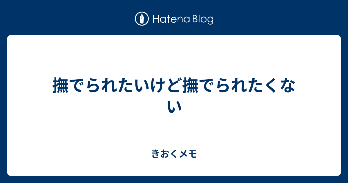 撫でられたいけど撫でられたくない - きおくメモ