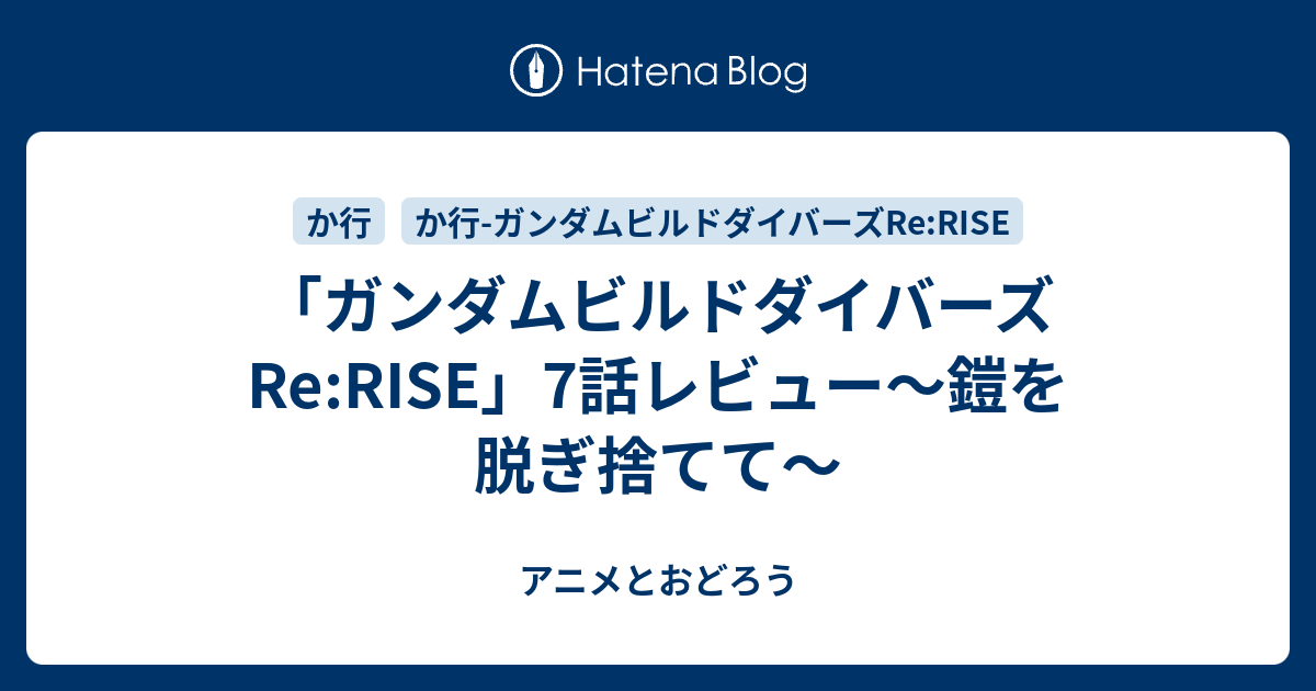 ガンダムビルドダイバーズre Rise 7話レビュー 鎧を脱ぎ捨てて アニメとおどろう