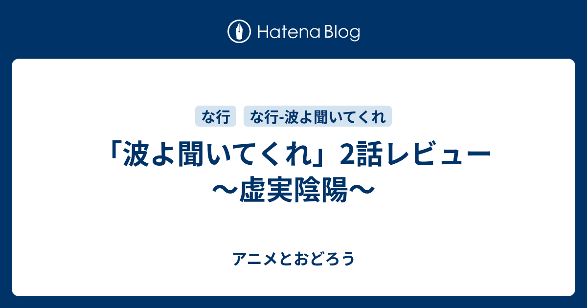 波よ聞いてくれ 2話レビュー 虚実陰陽 アニメとおどろう