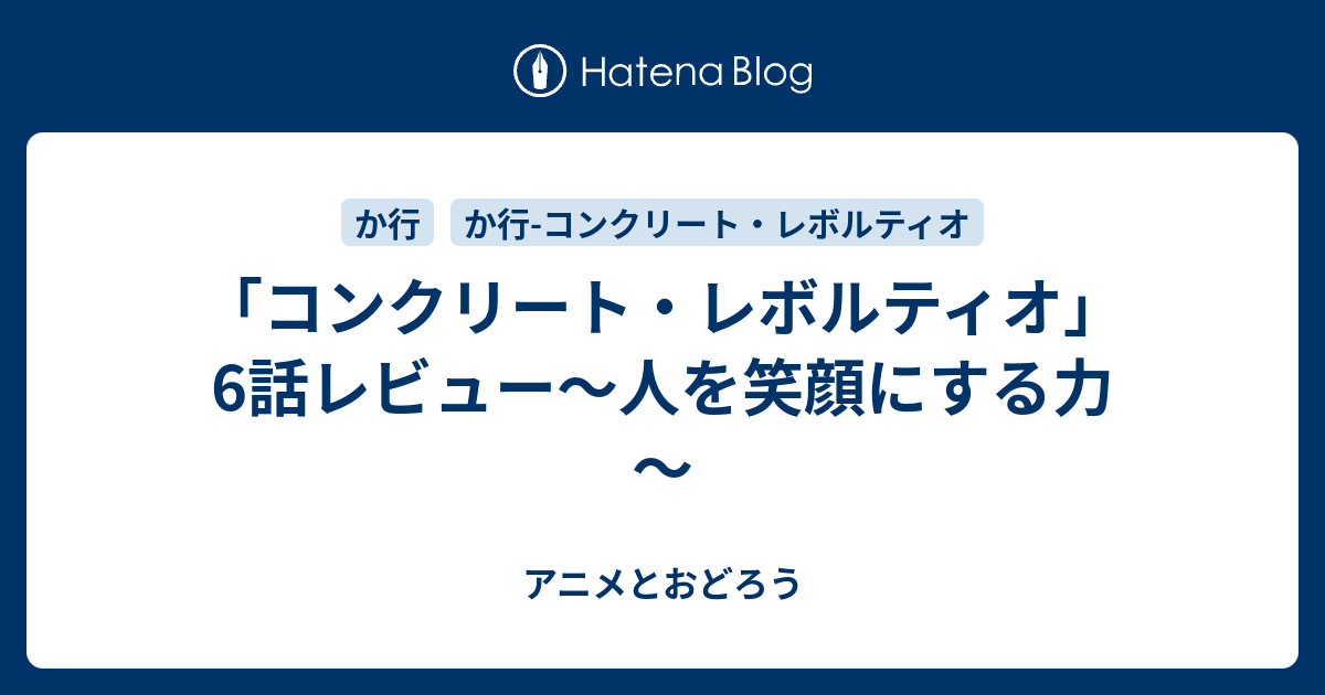 コンクリート レボルティオ 6話レビュー 人を笑顔にする力 アニメとおどろう