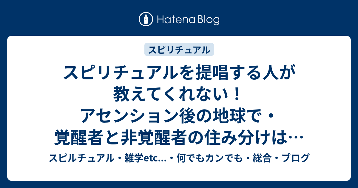 スピリチュアルを提唱する人が教えてくれない アセンション後の地球で 覚醒者と非覚醒者の住み分けは どうなる スピルチュアル 雑学etc 何でもカンでも 総合 ブログ