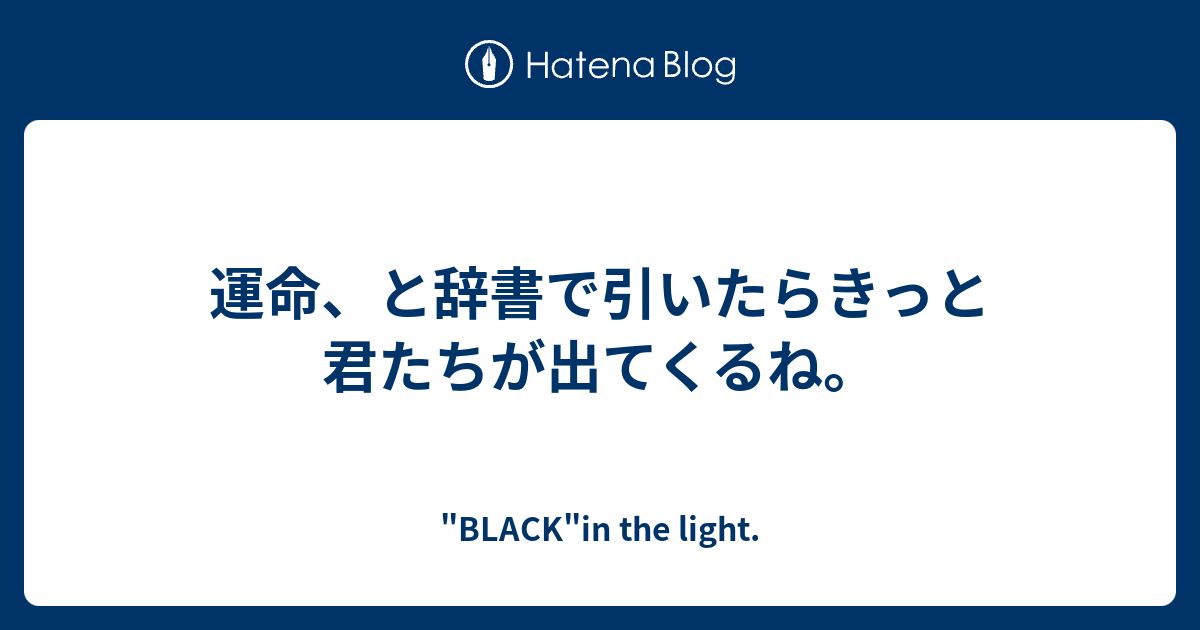 運命、と辞書で引いたらきっと君たちが出てくるね。 - 