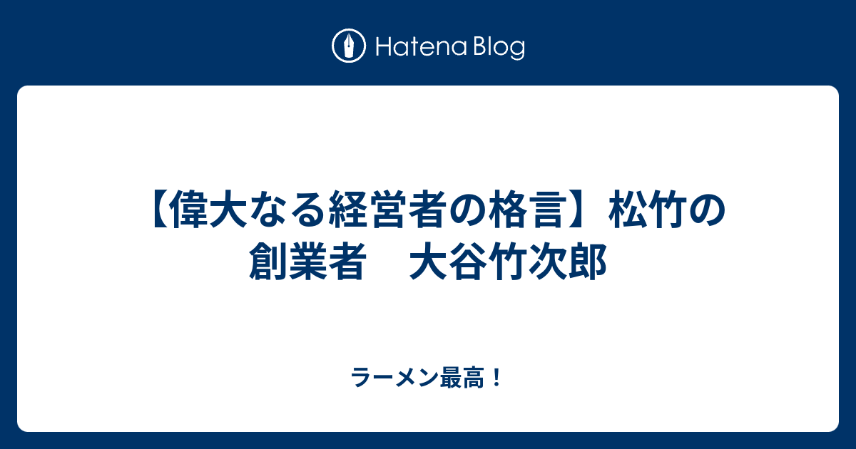 偉大なる経営者の格言 松竹の創業者 大谷竹次郎 ラーメン最高