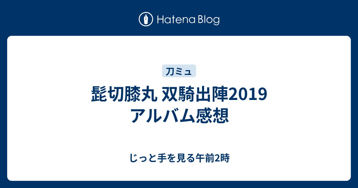 髭切膝丸 双騎出陣19 アルバム感想 じっと手を見る午前2時