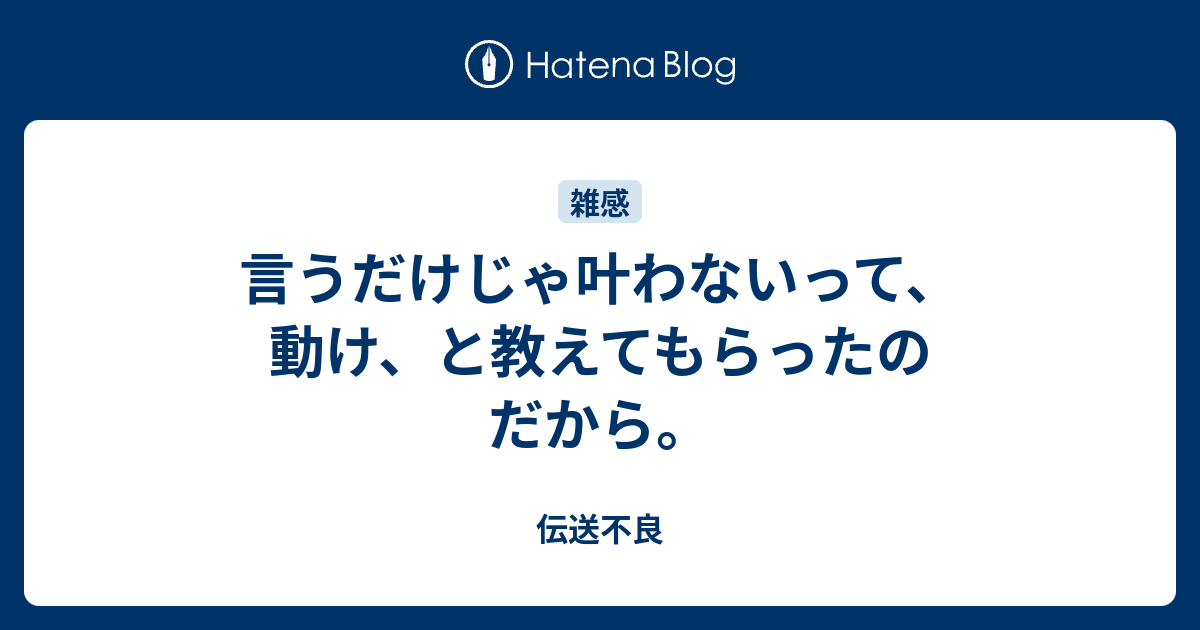 言うだけじゃ叶わないって、動け、と教えてもらったのだから。 - 伝送不良