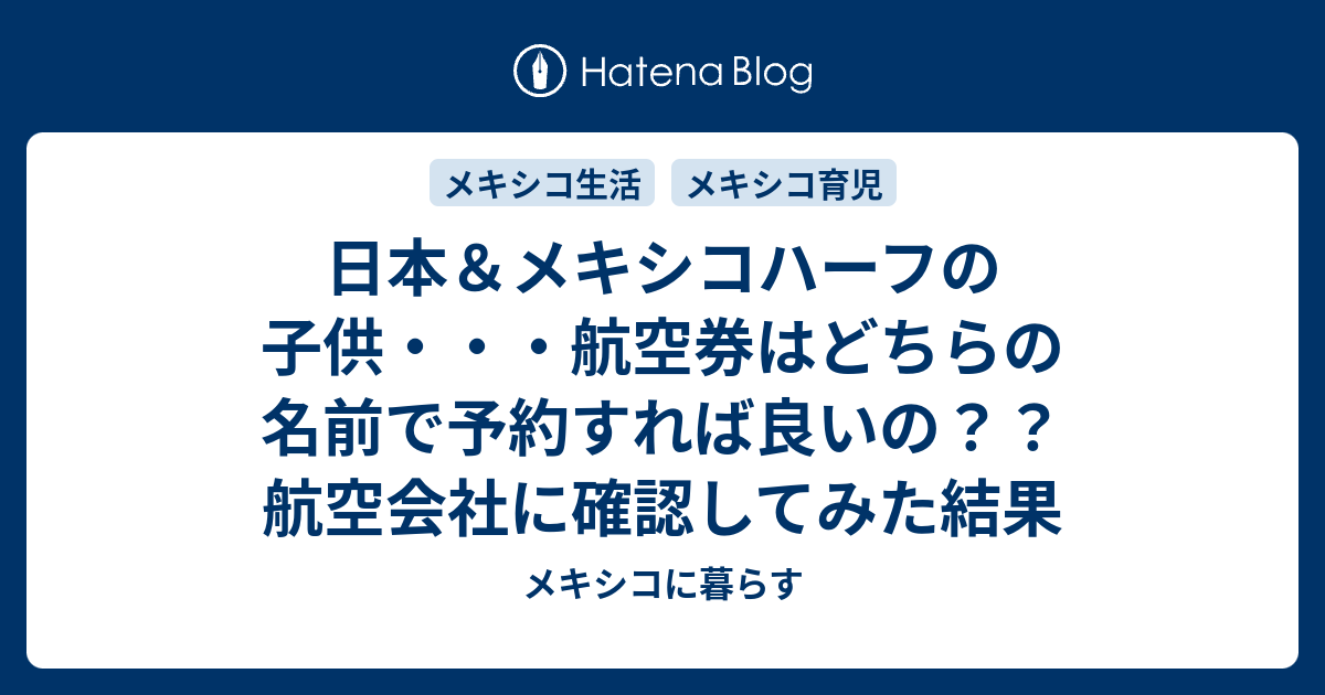 日本 メキシコハーフの子供 航空券はどちらの名前で予約すれば良いの 航空会社に確認してみた結果 メキシコに暮らす