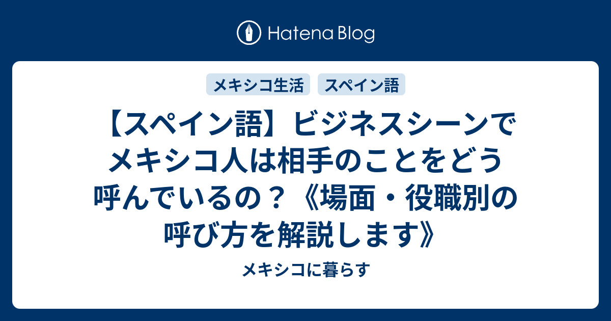 スペイン語 ビジネスシーンでメキシコ人は相手のことをどう呼んでいるの 場面 役職別の呼び方を解説します メキシコに暮らす