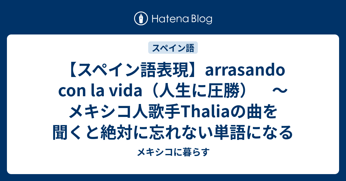 スペイン語表現 Arrasando Con La Vida 人生に圧勝 メキシコ人歌手thaliaの曲を聞くと絶対に忘れない単語になる メキシコに暮らす