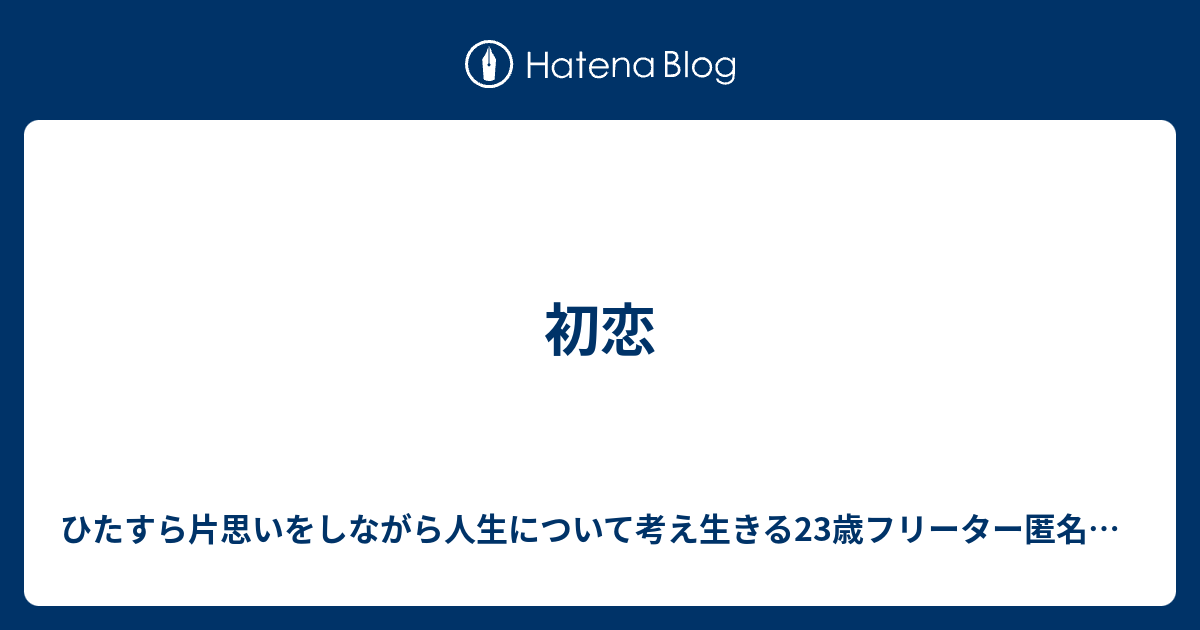 初恋 ひたすら片思いをしながら人生について考え生きる23歳フリーター匿名女性