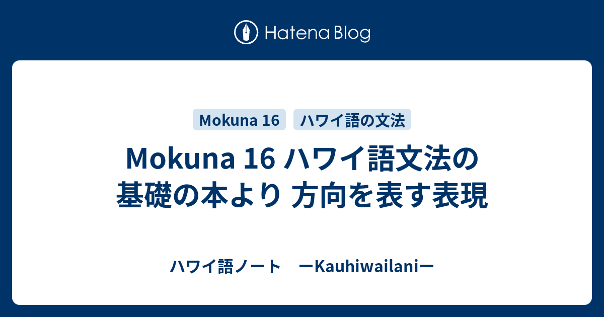 Mokuna 16 ハワイ語文法の基礎の本より 方向を表す表現 - ハワイ語
