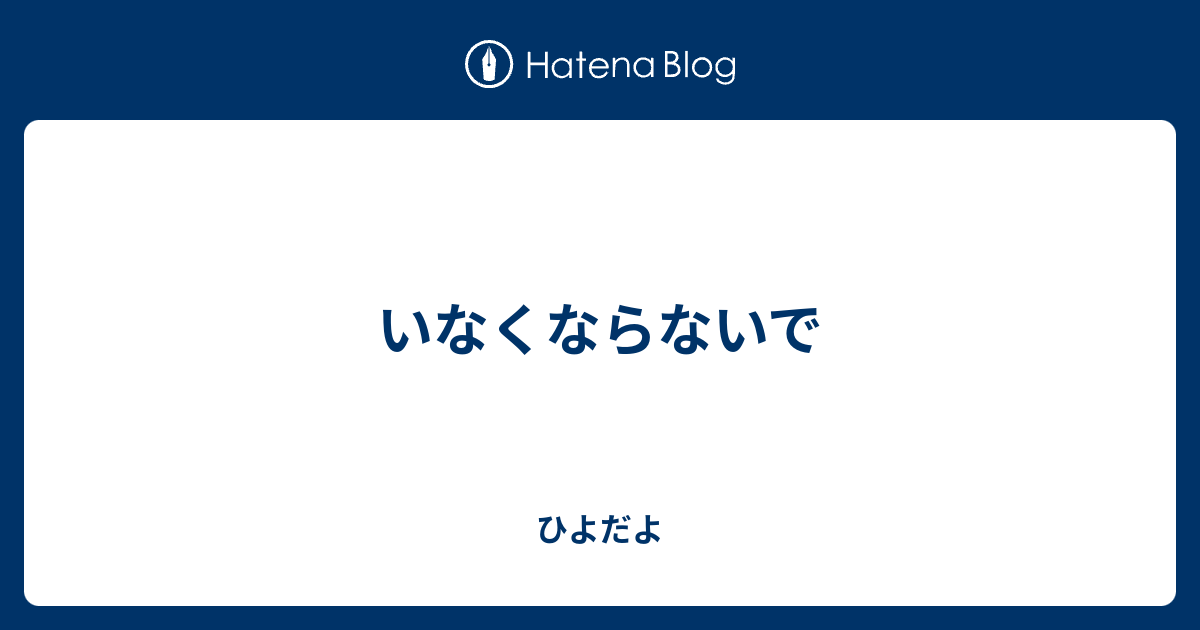 いなくならないで - ひよだよ