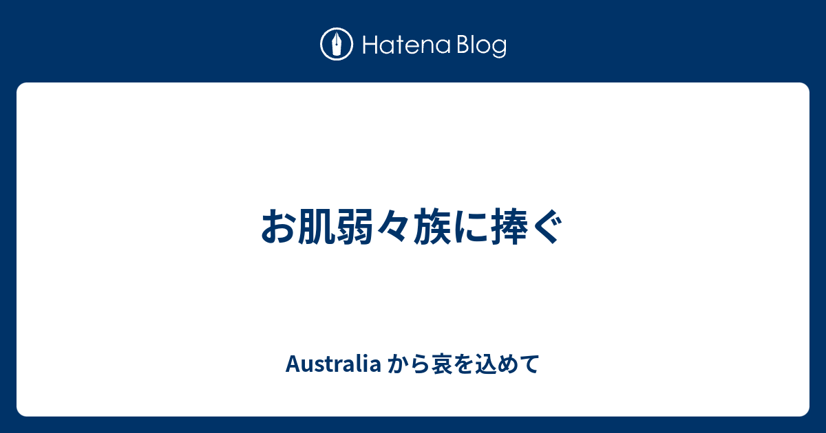 お肌弱々族に捧ぐ Australia から哀を込めて