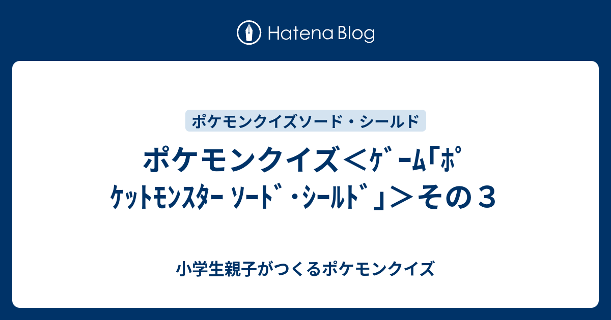 ポケモンクイズ＜ｹﾞｰﾑ｢ﾎﾟｹｯﾄﾓﾝｽﾀｰ ｿｰﾄﾞ・ｼｰﾙﾄﾞ｣＞その３ - 小学生親子がつくるポケモンクイズ