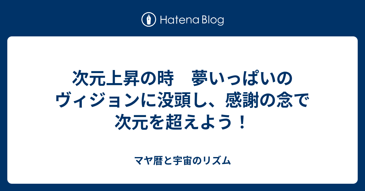 次元上昇の時 夢いっぱいのヴィジョンに没頭し 感謝の念で次元を超えよう マヤ暦と宇宙のリズム