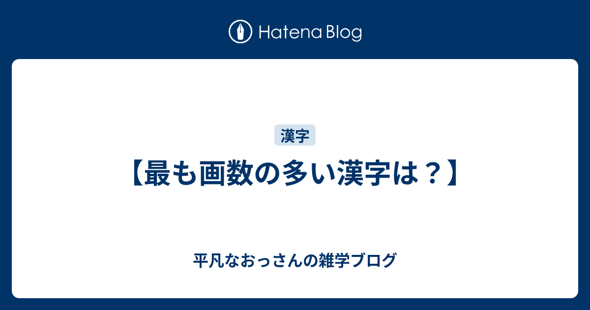 最も画数の多い漢字は 平凡なおっさんの雑学ブログ