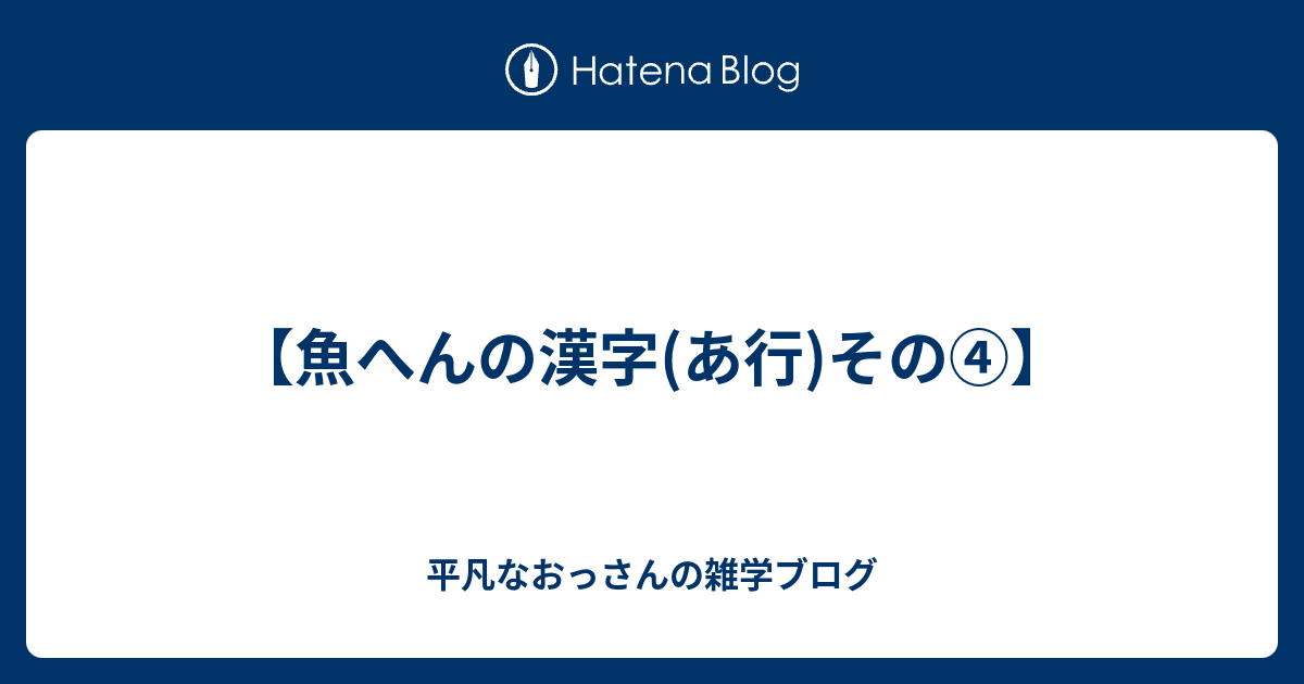 魚へんの漢字 あ行 その 平凡なおっさんの雑学ブログ