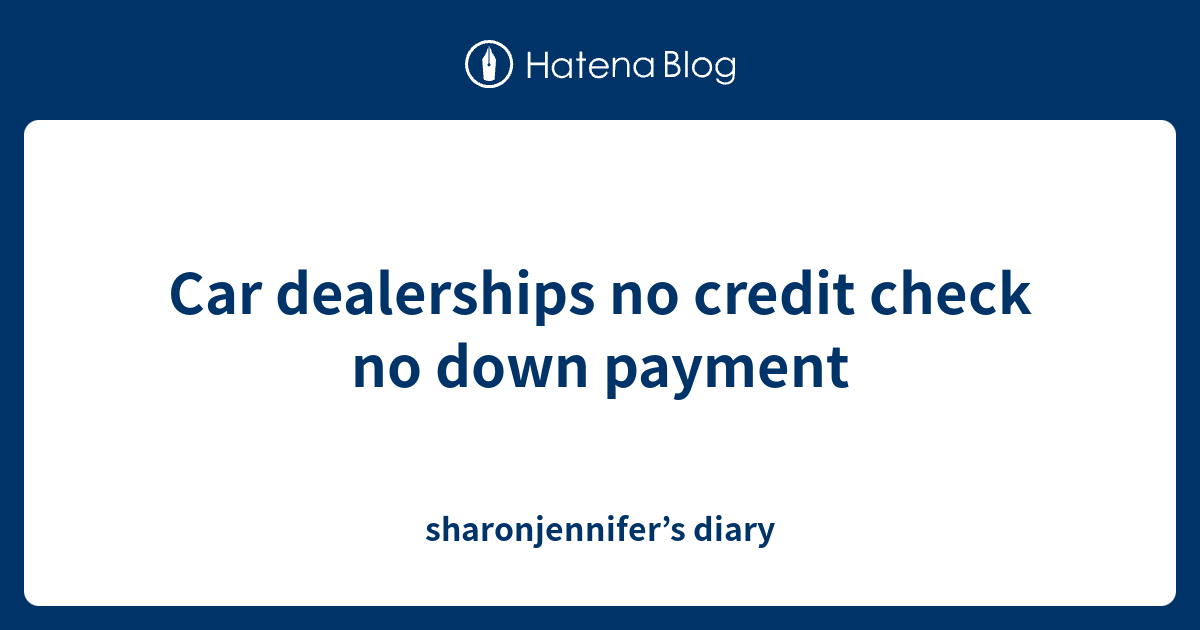 Car dealerships no credit check no down payment sharonjennifer’s diary