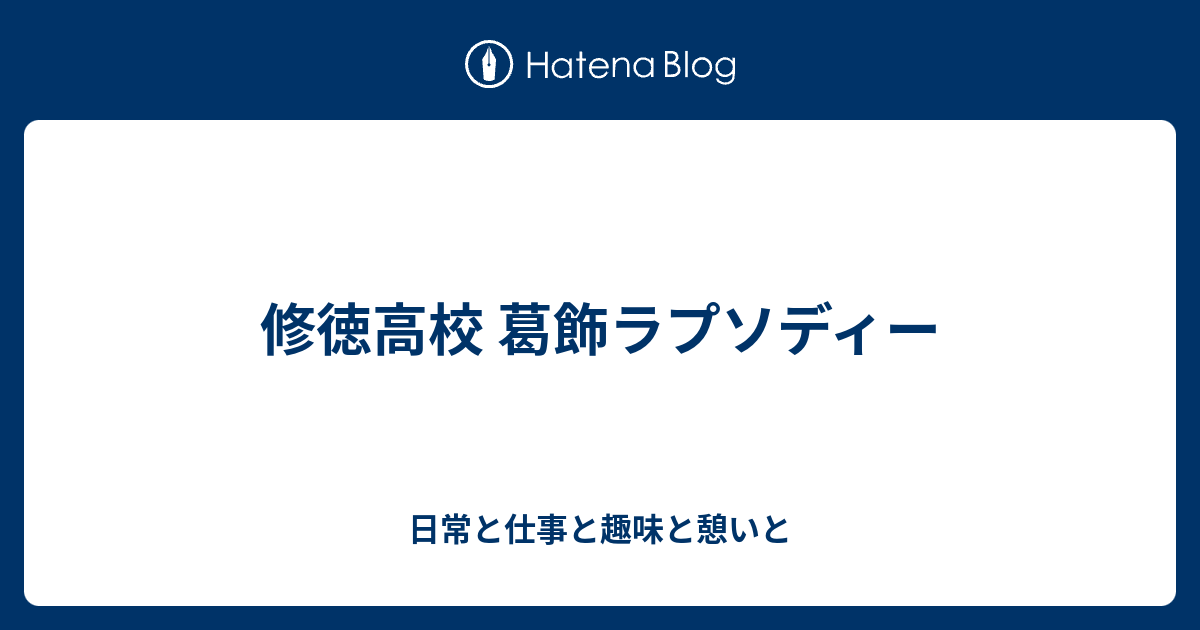 修徳高校 葛飾ラプソディー 日常と仕事と趣味と憩いと