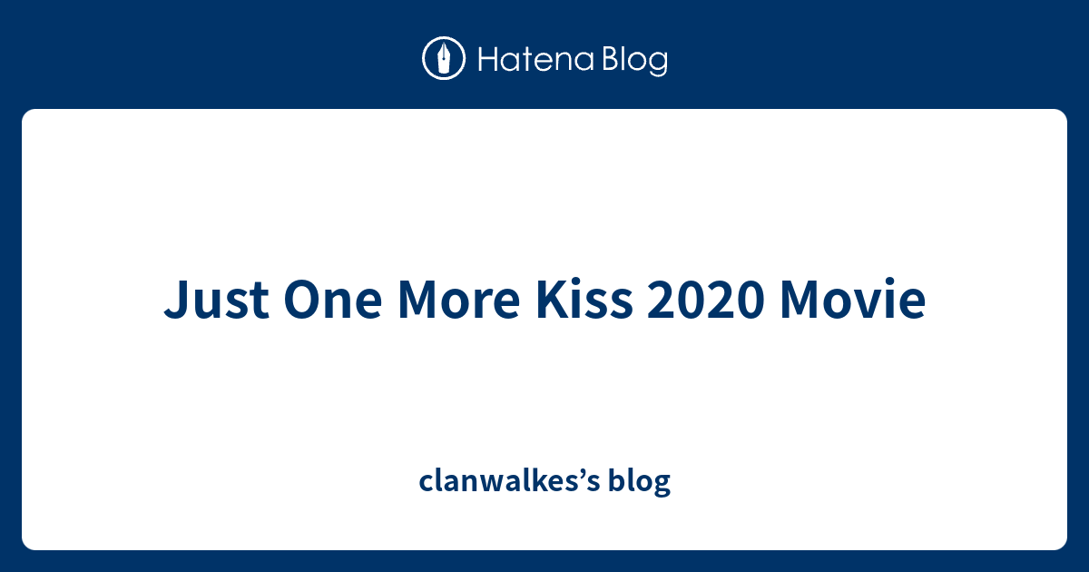 Just One More Kiss Movie Clanwalkes S Blog