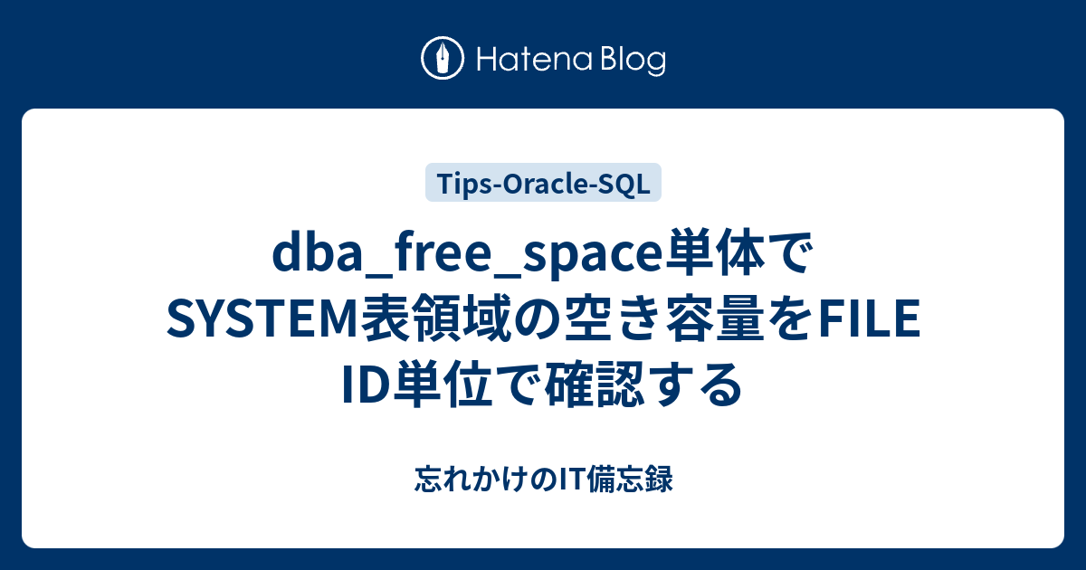 dba_free_space単体でSYSTEM表領域の空き容量をFILE ID単位で確認する 忘れかけのIT備忘録