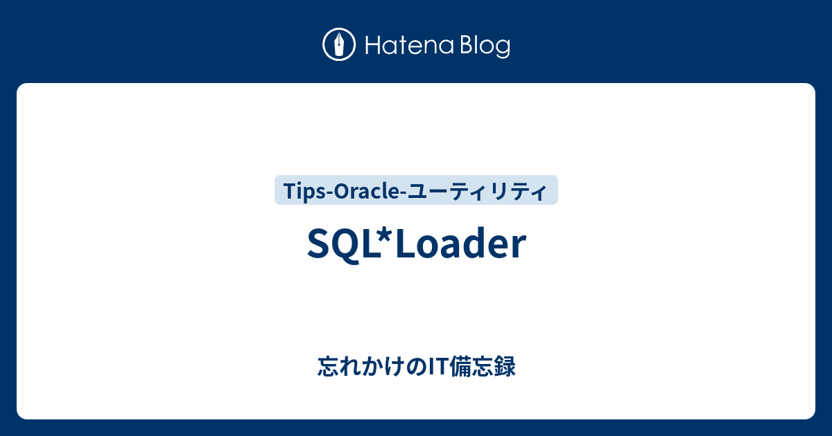 SQL*Loader - 忘れかけのIT備忘録