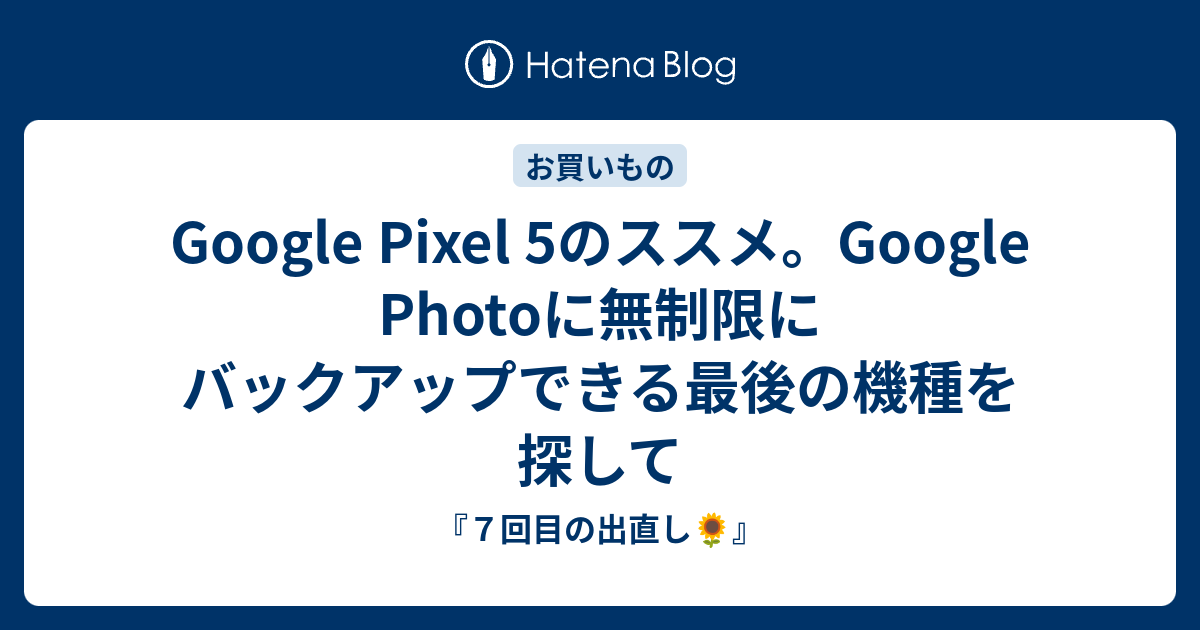 Google Pixel 5のススメ。Google Photoに無制限にバックアップできる最後の機種を探して - 『７回目の出直し🌻』