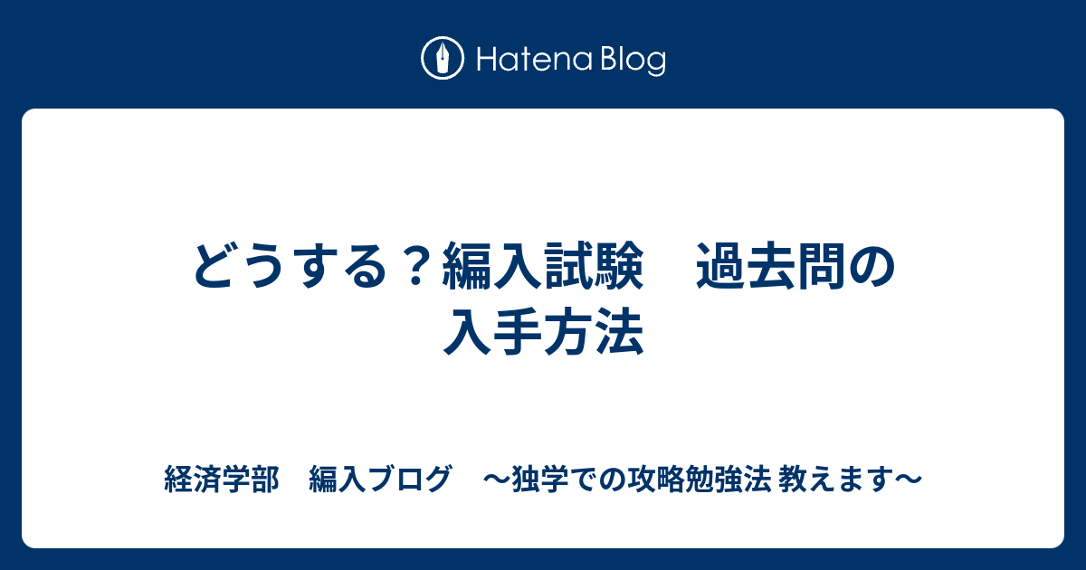 どうする 編入試験 過去問の入手方法 経済学部 編入ブログ 独学での攻略勉強法 教えます