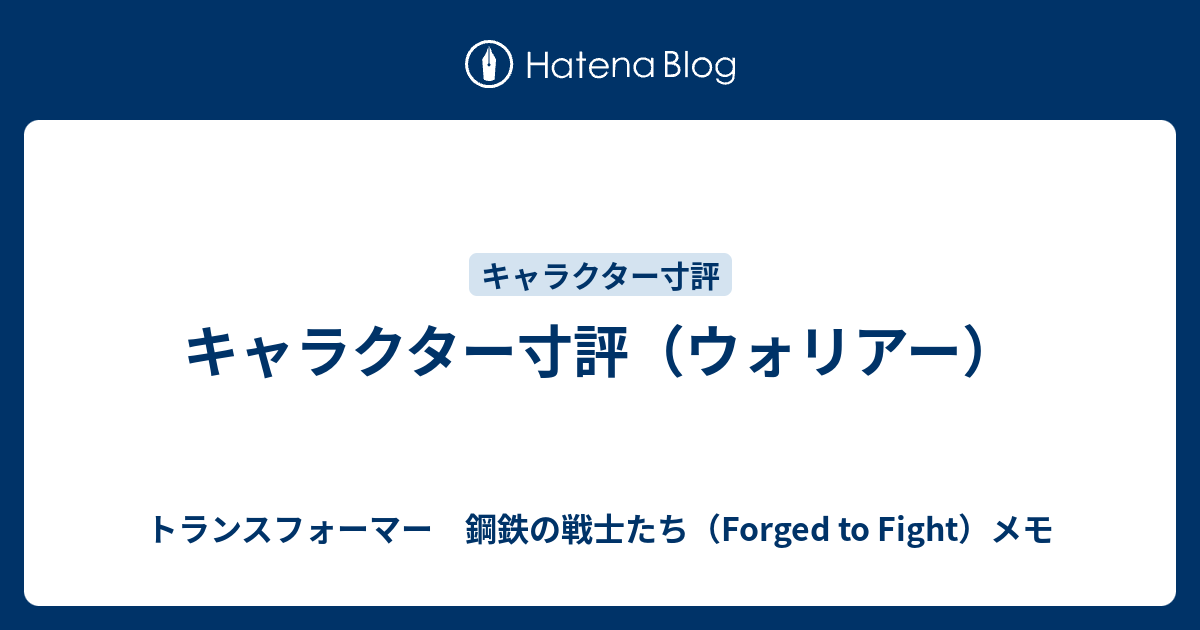キャラクター寸評 ウォリアー トランスフォーマー 鋼鉄の戦士たち Forged To Fight メモ