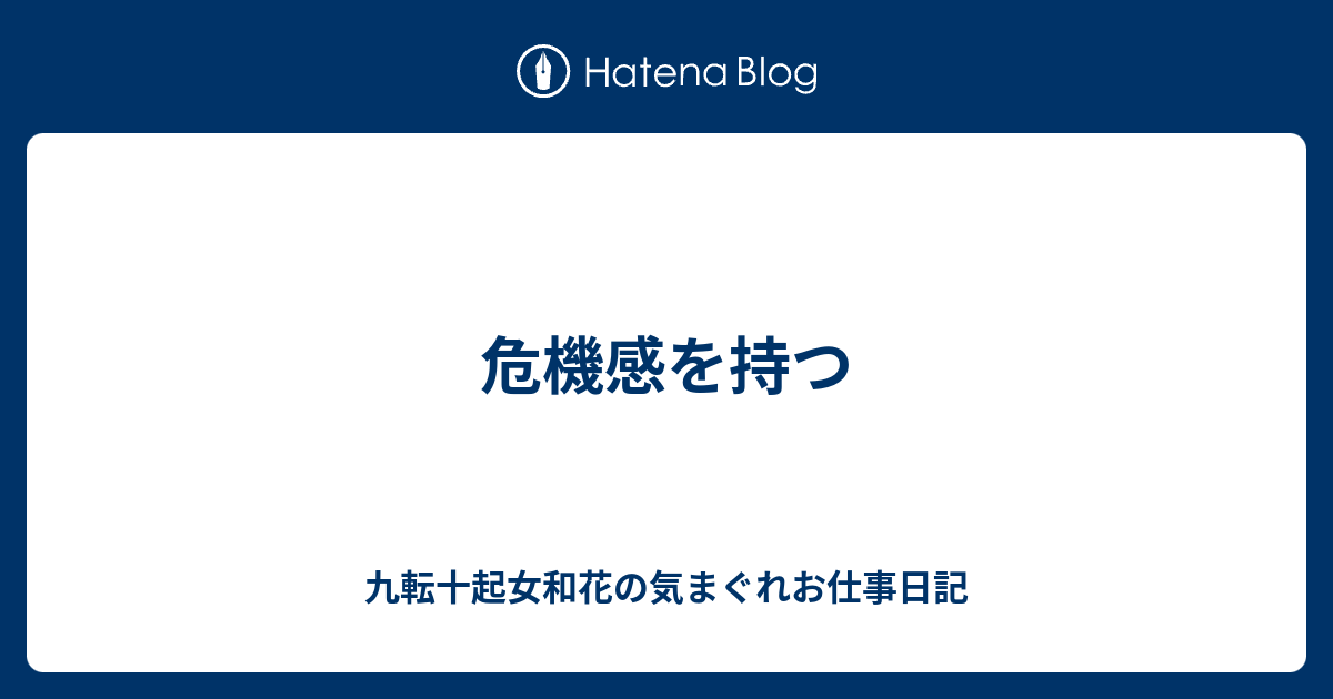 危機感を持つ 九転十起女和花の気まぐれお仕事日記