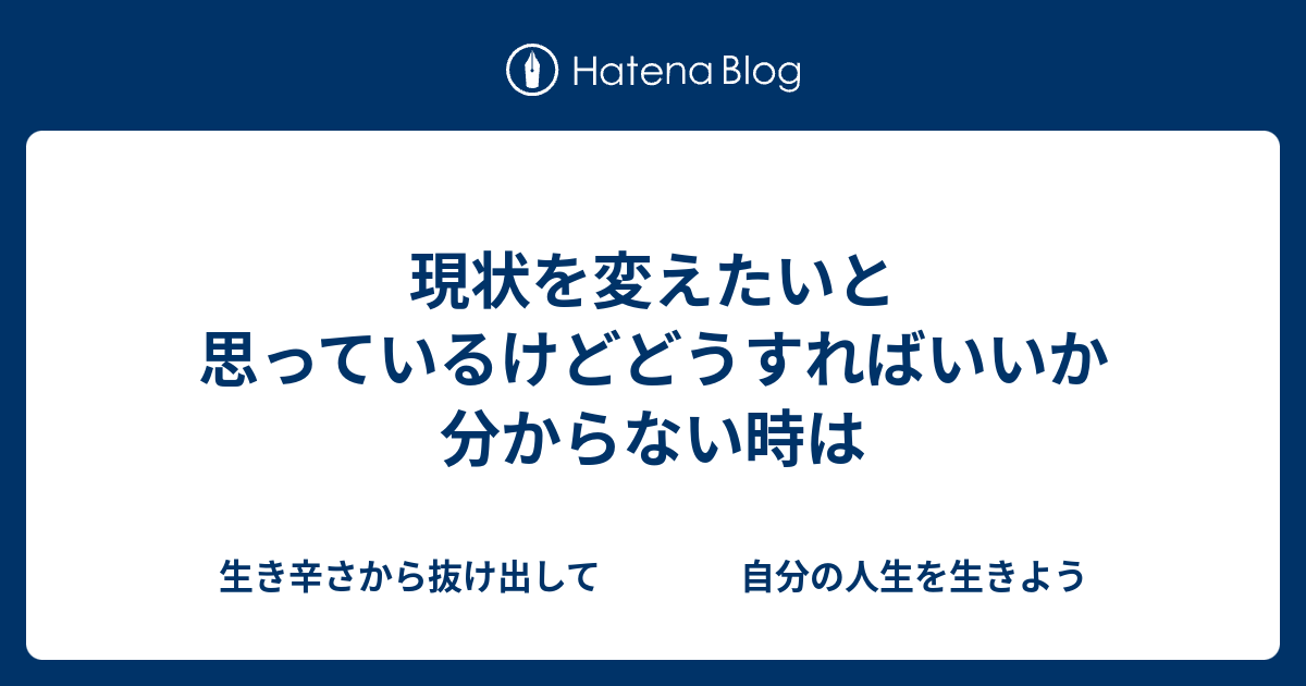 現状を変えたいと思っているけどどうすればいいか分からない時は 生き辛さから抜け出して 自分の人生を生きよう