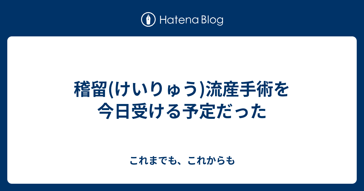 稽留 けいりゅう 流産手術を今日受ける予定だった これまでも これからも