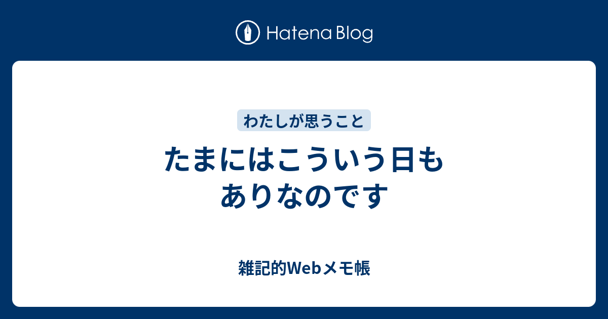 たまにはこういう日もありなのです - 雑記的Webメモ帳