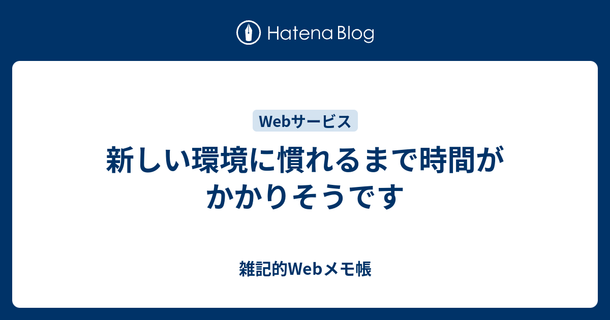 新しい環境に慣れるまで時間がかかりそうです - 雑記的Webメモ帳