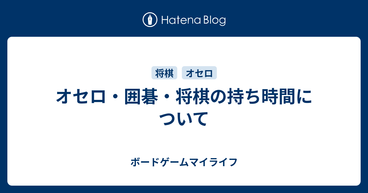 オセロ 囲碁 将棋の持ち時間について ボードゲームマイライフ