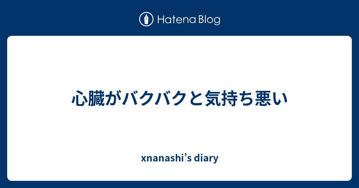 心臓がバクバクと気持ち悪い anashi S Diary