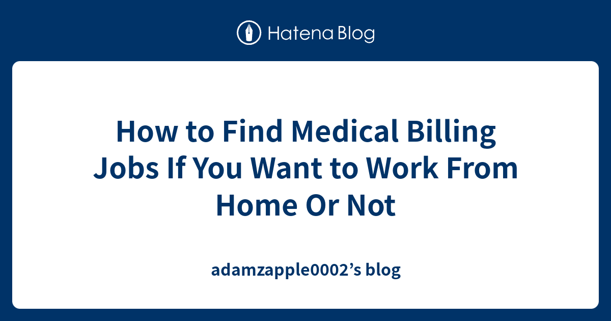 How to Find Medical Billing Jobs If You Want to Work From Home Or Not adamzapple0002’s blog