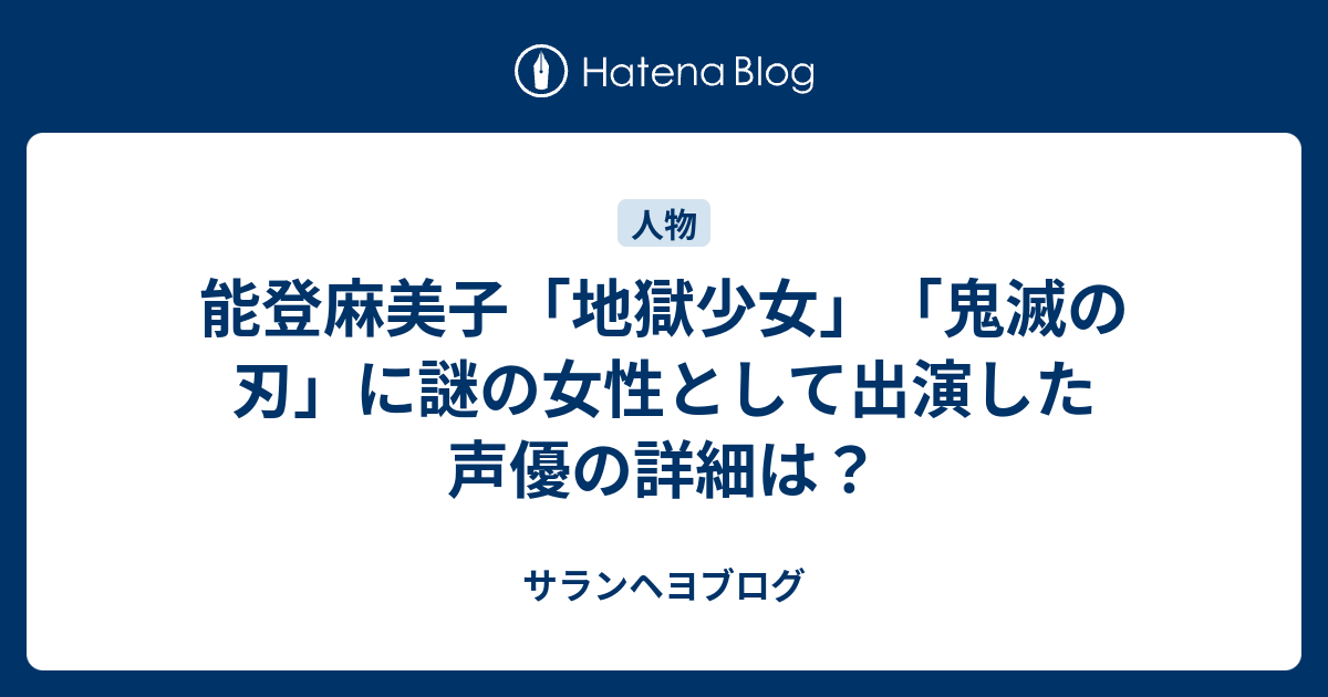 能登麻美子 地獄少女 鬼滅の刃 に謎の女性として出演した声優の詳細は サランヘヨブログ