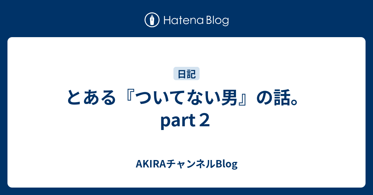 とある ついてない男 の話 Part２ Akiraチャンネルblog