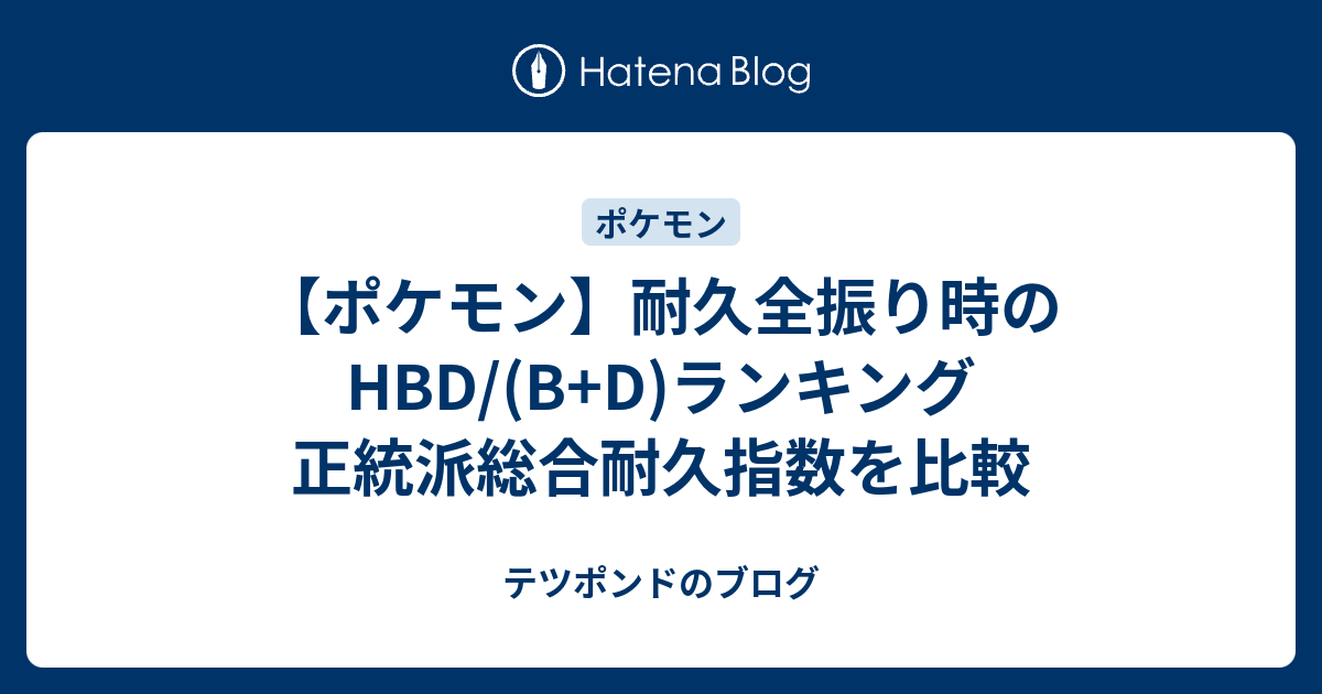 ポケモン 耐久全振り時のhbd B D ランキング 正統派総合耐久指数を比較 テツポンドのブログ