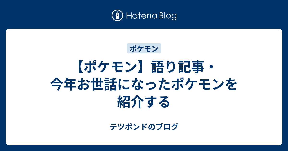 ポケモン 語り記事 今年お世話になったポケモンを紹介する テツポンドのブログ