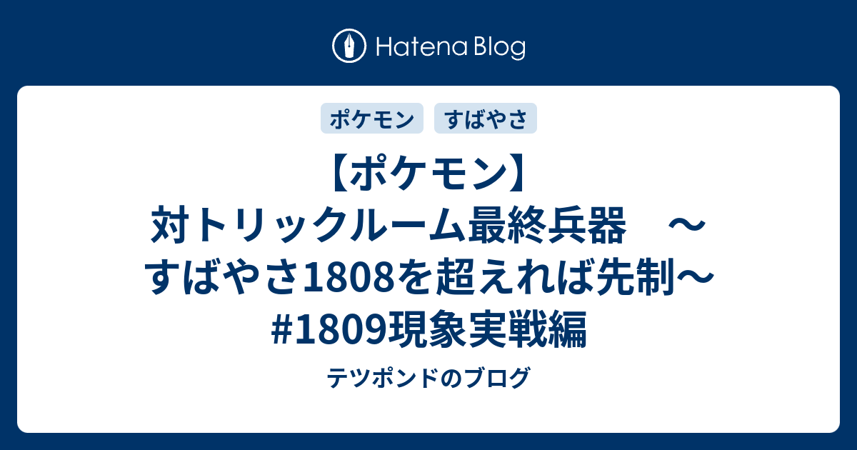 ポケモン 対トリックルーム最終兵器 すばやさ1808を超えれば先制 1809現象実戦編 テツポンドのブログ